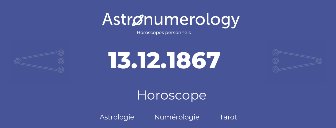 Horoscope pour anniversaire (jour de naissance): 13.12.1867 (13 Décembre 1867)