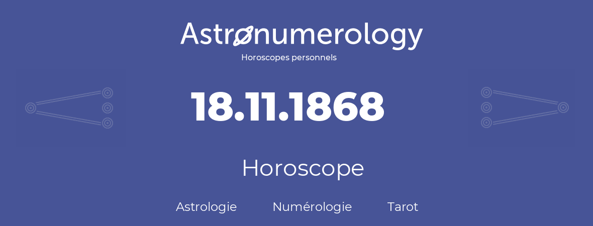 Horoscope pour anniversaire (jour de naissance): 18.11.1868 (18 Novembre 1868)