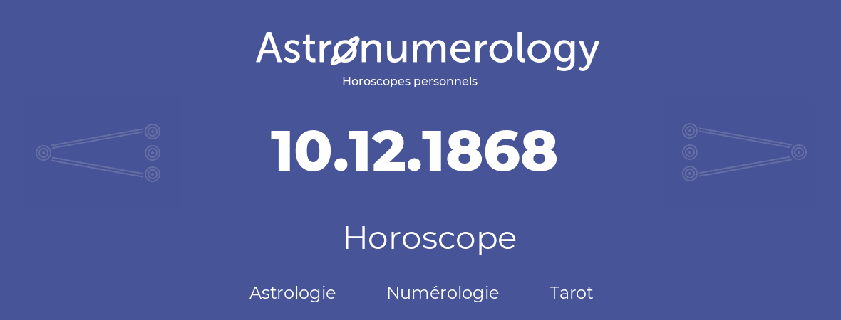 Horoscope pour anniversaire (jour de naissance): 10.12.1868 (10 Décembre 1868)