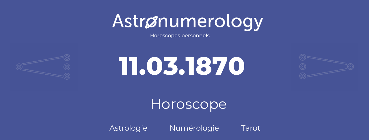Horoscope pour anniversaire (jour de naissance): 11.03.1870 (11 Mars 1870)
