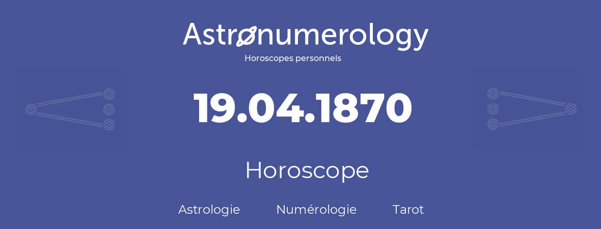 Horoscope pour anniversaire (jour de naissance): 19.04.1870 (19 Avril 1870)