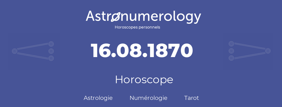 Horoscope pour anniversaire (jour de naissance): 16.08.1870 (16 Août 1870)