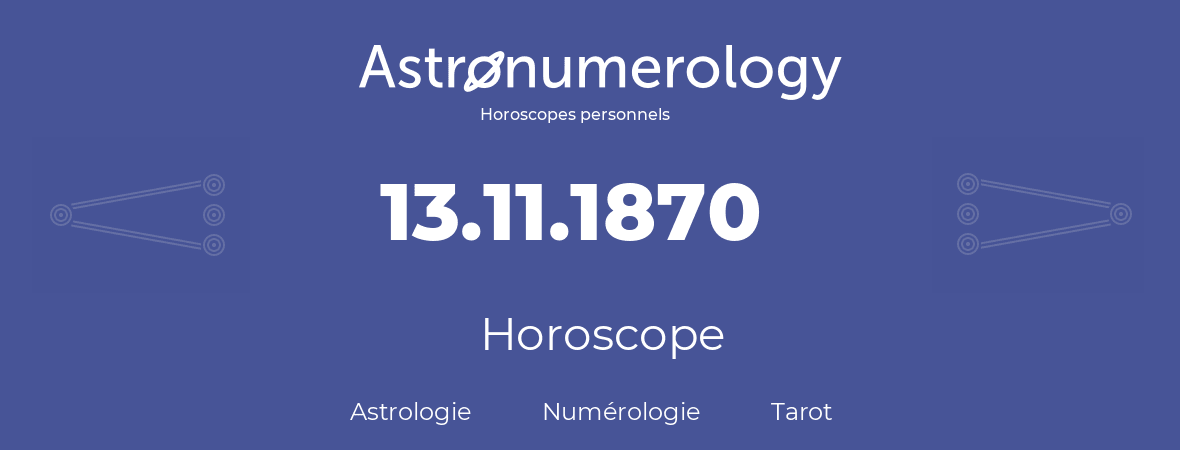 Horoscope pour anniversaire (jour de naissance): 13.11.1870 (13 Novembre 1870)