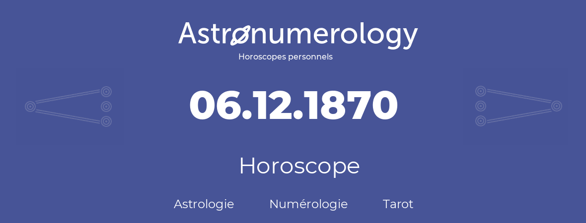 Horoscope pour anniversaire (jour de naissance): 06.12.1870 (06 Décembre 1870)