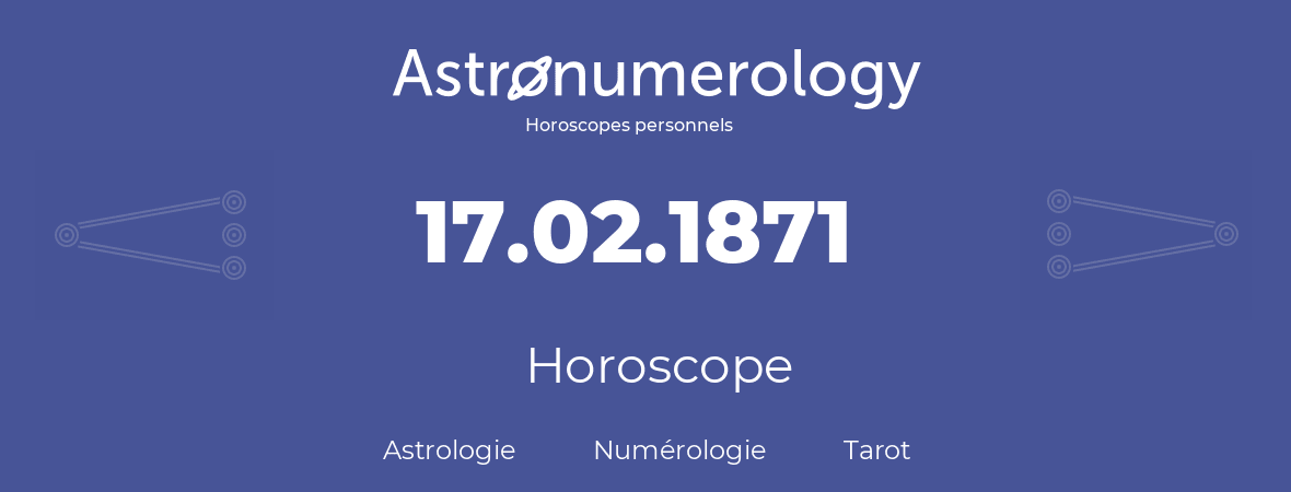 Horoscope pour anniversaire (jour de naissance): 17.02.1871 (17 Février 1871)