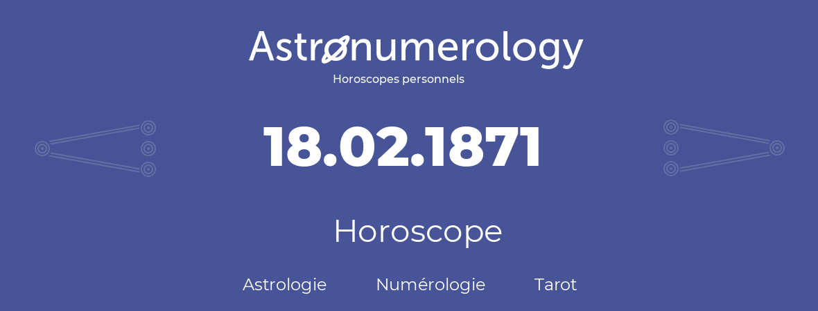 Horoscope pour anniversaire (jour de naissance): 18.02.1871 (18 Février 1871)