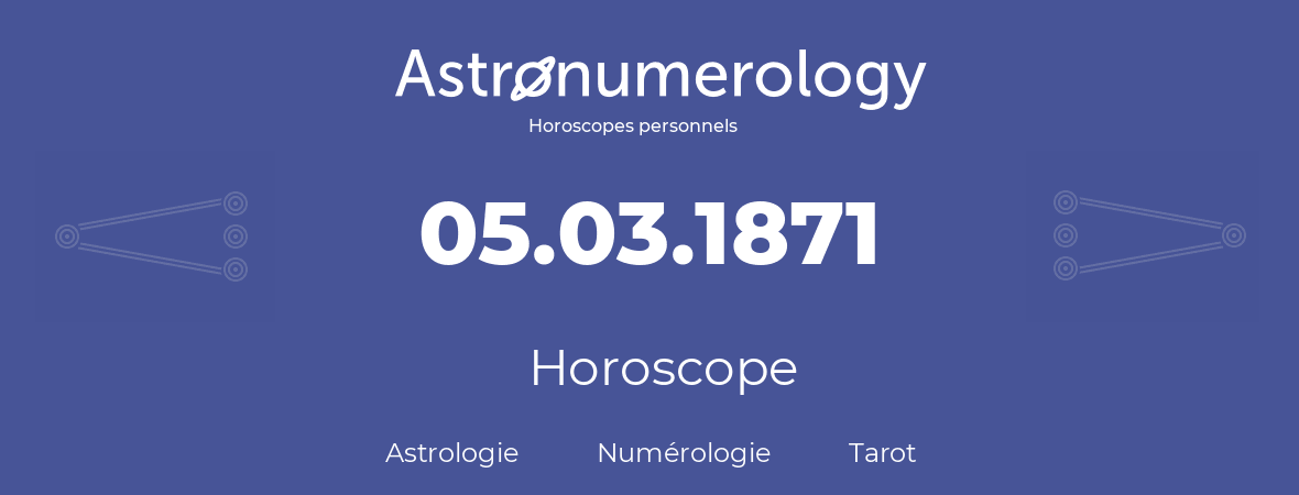 Horoscope pour anniversaire (jour de naissance): 05.03.1871 (05 Mars 1871)