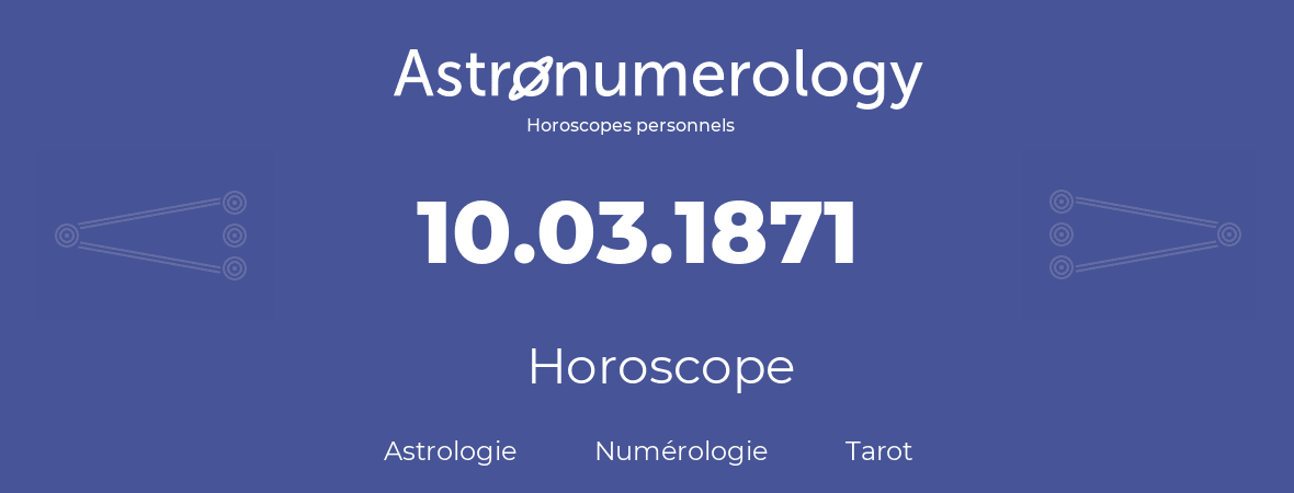 Horoscope pour anniversaire (jour de naissance): 10.03.1871 (10 Mars 1871)