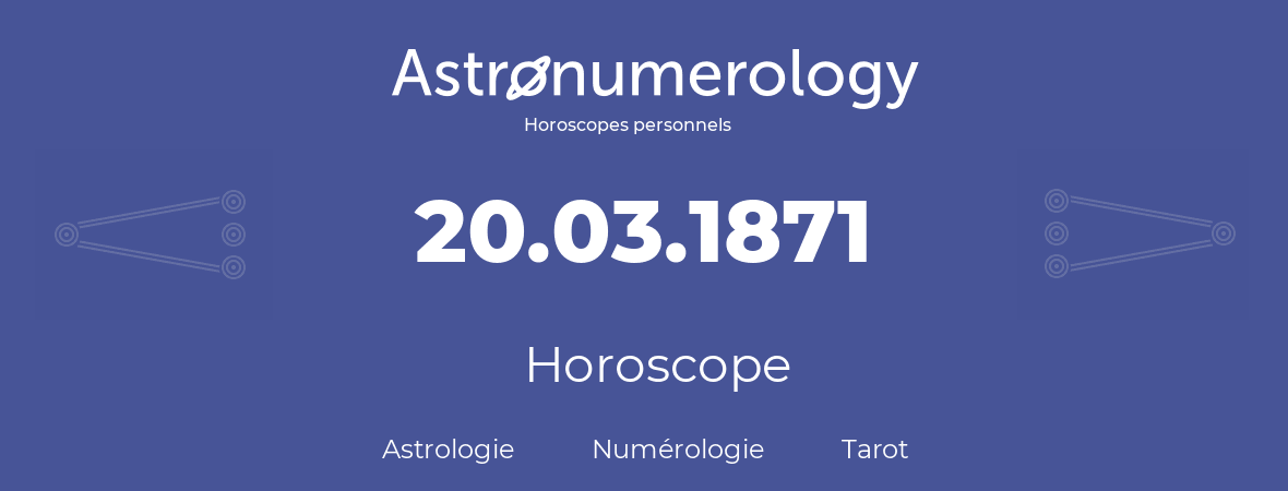Horoscope pour anniversaire (jour de naissance): 20.03.1871 (20 Mars 1871)