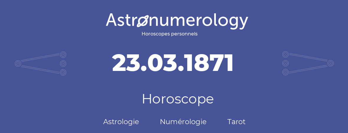 Horoscope pour anniversaire (jour de naissance): 23.03.1871 (23 Mars 1871)