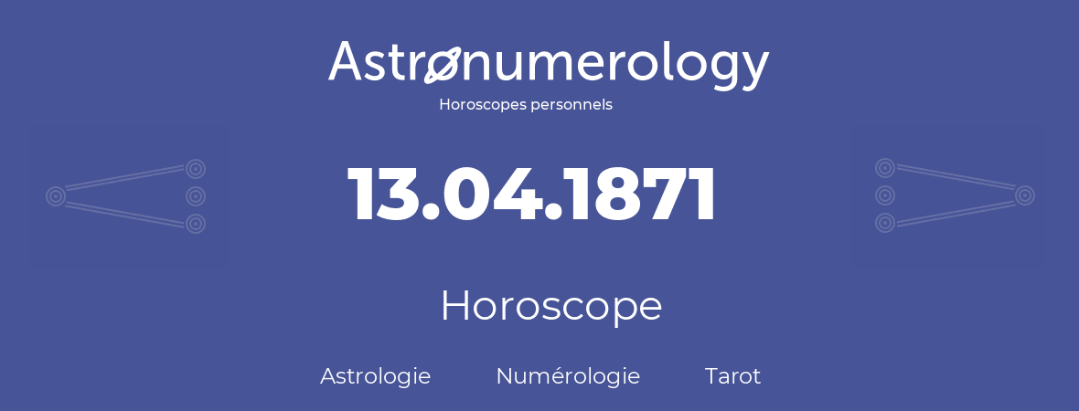 Horoscope pour anniversaire (jour de naissance): 13.04.1871 (13 Avril 1871)