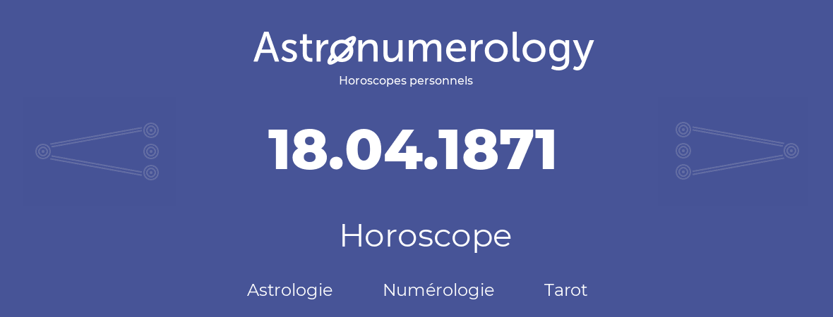 Horoscope pour anniversaire (jour de naissance): 18.04.1871 (18 Avril 1871)
