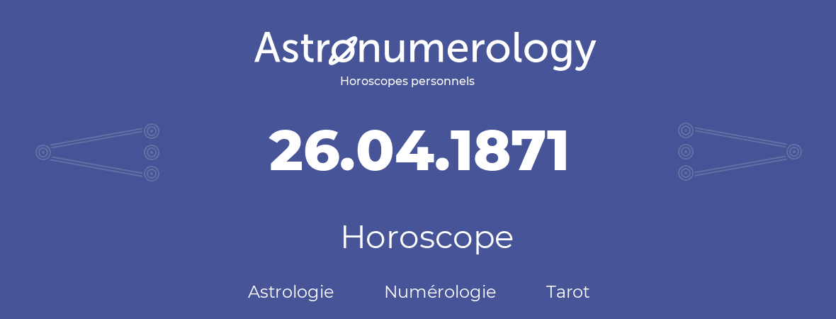 Horoscope pour anniversaire (jour de naissance): 26.04.1871 (26 Avril 1871)