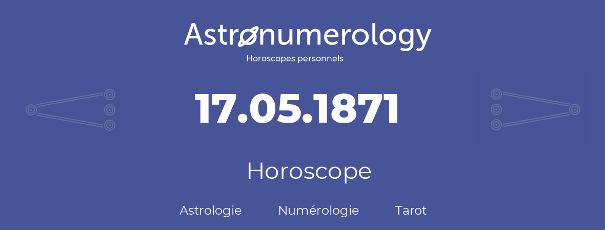 Horoscope pour anniversaire (jour de naissance): 17.05.1871 (17 Mai 1871)