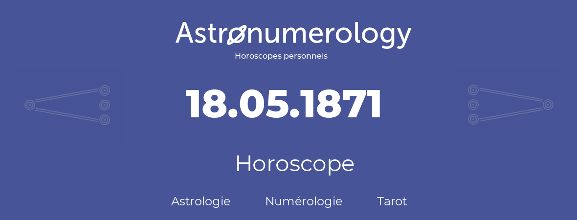 Horoscope pour anniversaire (jour de naissance): 18.05.1871 (18 Mai 1871)