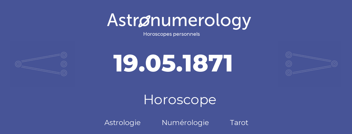 Horoscope pour anniversaire (jour de naissance): 19.05.1871 (19 Mai 1871)
