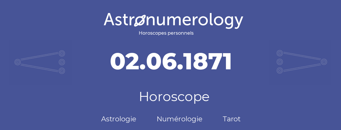 Horoscope pour anniversaire (jour de naissance): 02.06.1871 (02 Juin 1871)