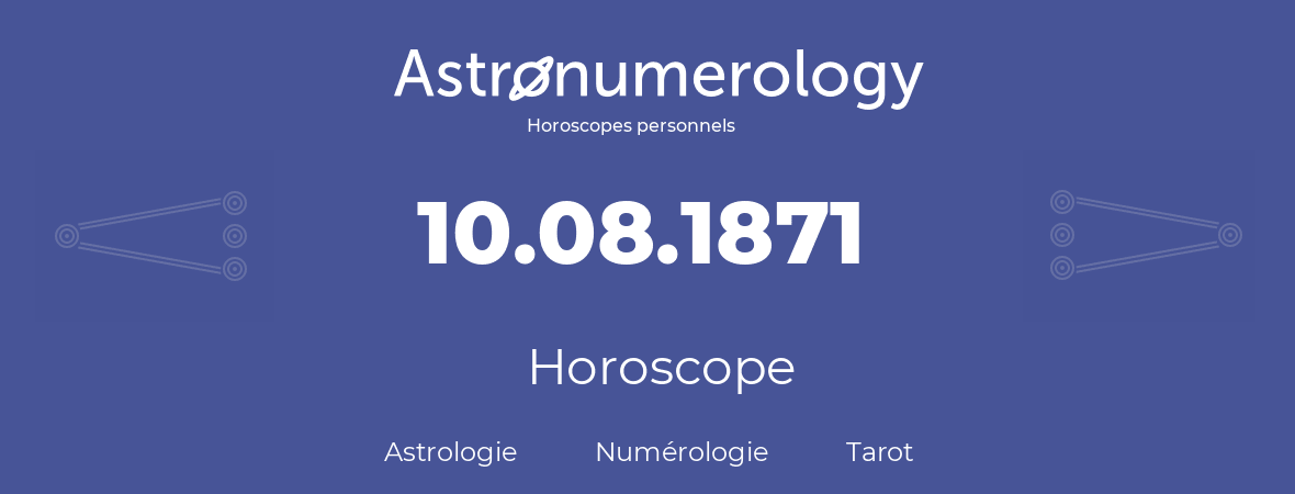 Horoscope pour anniversaire (jour de naissance): 10.08.1871 (10 Août 1871)