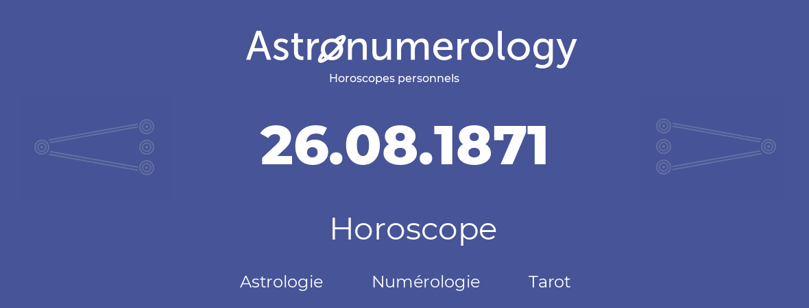 Horoscope pour anniversaire (jour de naissance): 26.08.1871 (26 Août 1871)