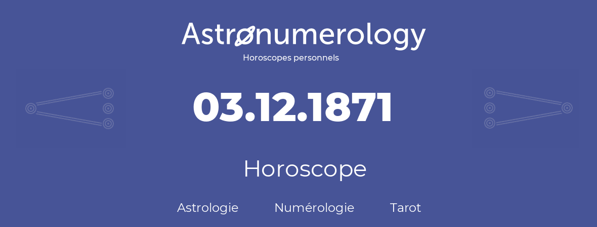 Horoscope pour anniversaire (jour de naissance): 03.12.1871 (03 Décembre 1871)