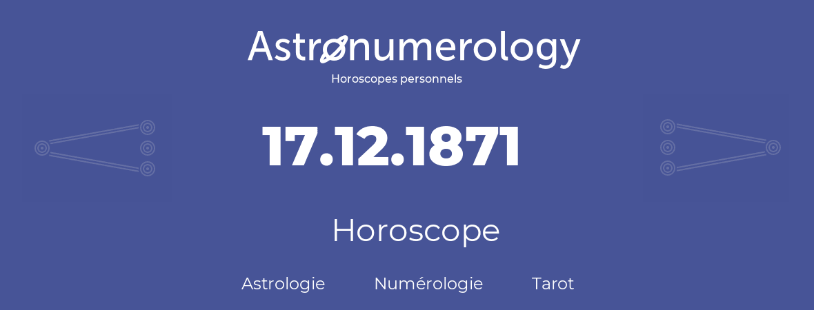 Horoscope pour anniversaire (jour de naissance): 17.12.1871 (17 Décembre 1871)