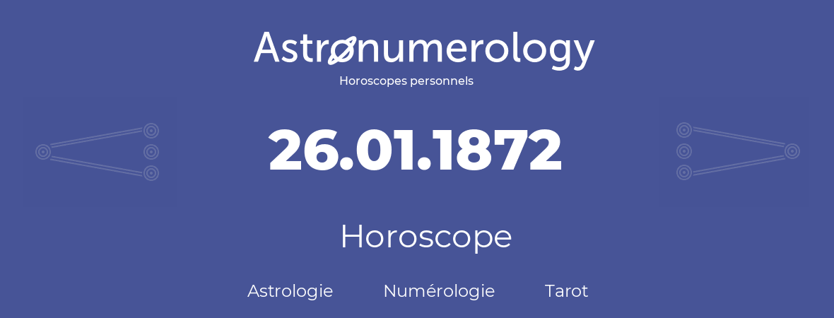 Horoscope pour anniversaire (jour de naissance): 26.01.1872 (26 Janvier 1872)