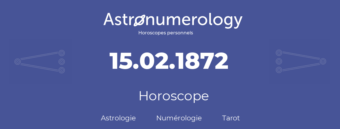 Horoscope pour anniversaire (jour de naissance): 15.02.1872 (15 Février 1872)