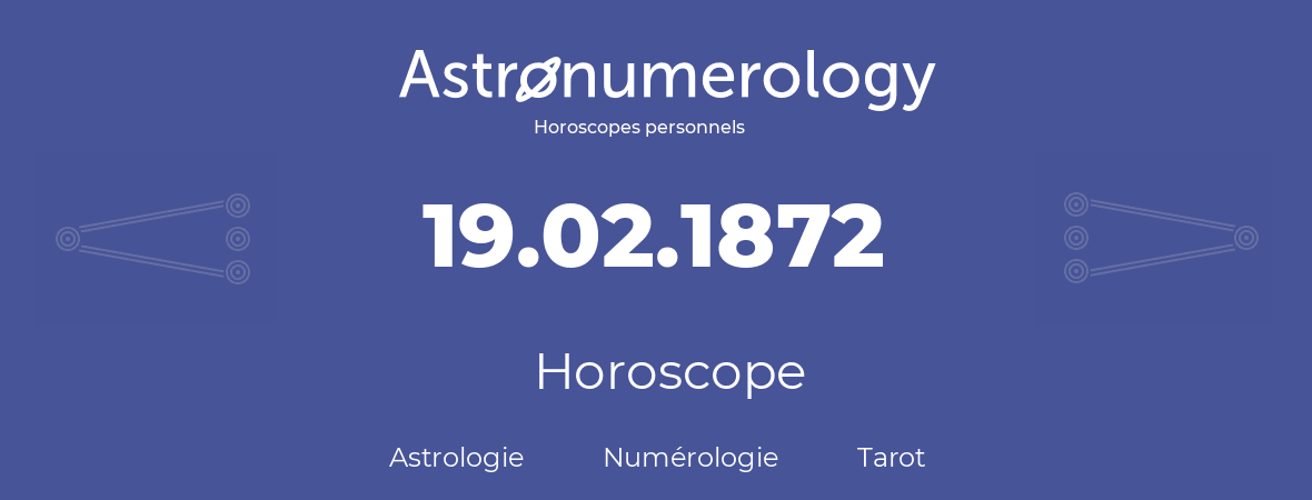 Horoscope pour anniversaire (jour de naissance): 19.02.1872 (19 Février 1872)