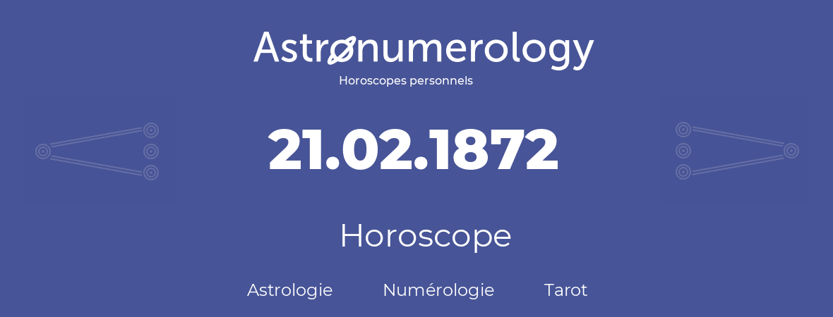 Horoscope pour anniversaire (jour de naissance): 21.02.1872 (21 Février 1872)