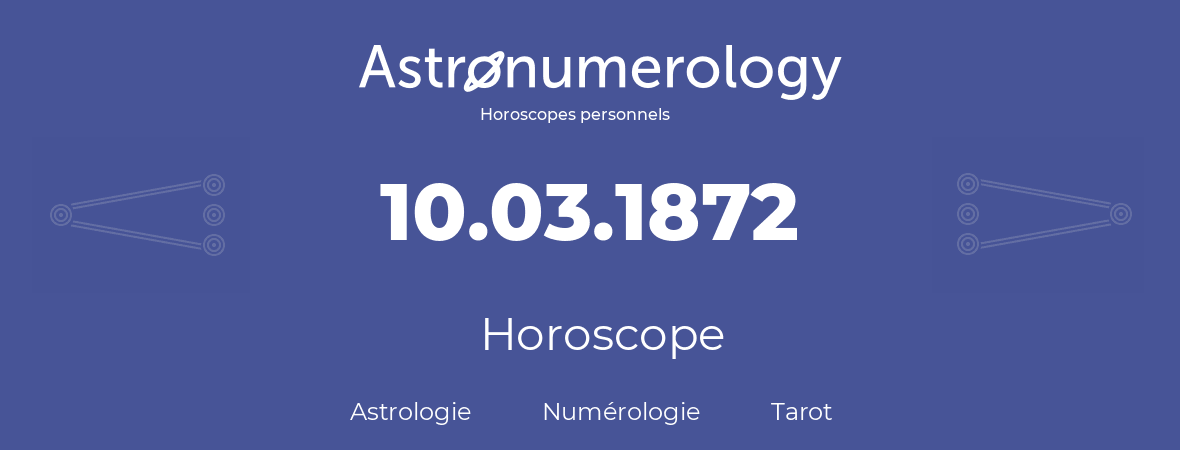 Horoscope pour anniversaire (jour de naissance): 10.03.1872 (10 Mars 1872)