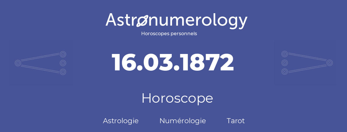 Horoscope pour anniversaire (jour de naissance): 16.03.1872 (16 Mars 1872)