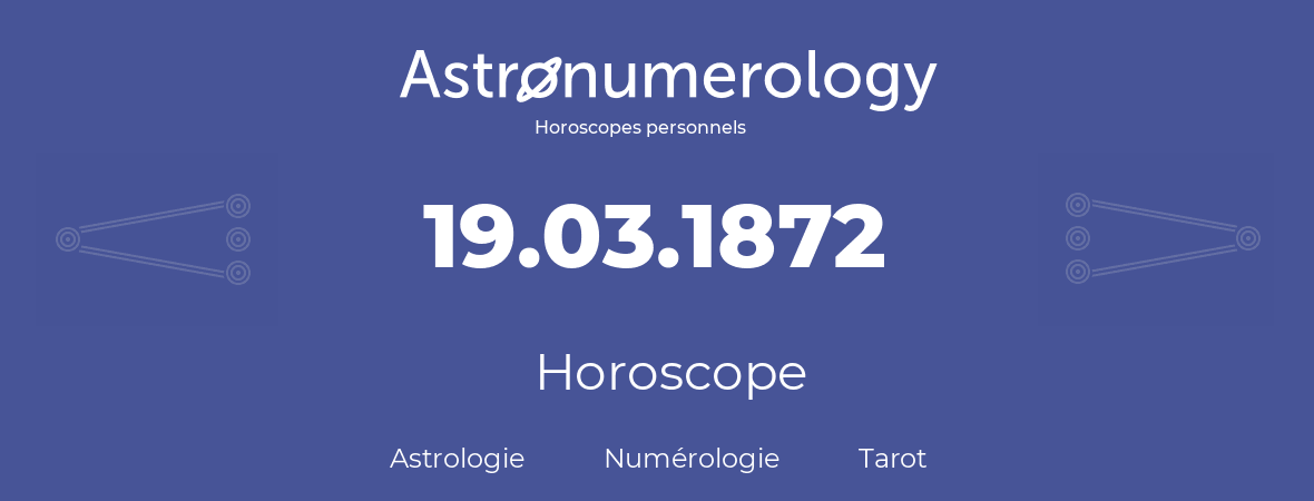 Horoscope pour anniversaire (jour de naissance): 19.03.1872 (19 Mars 1872)