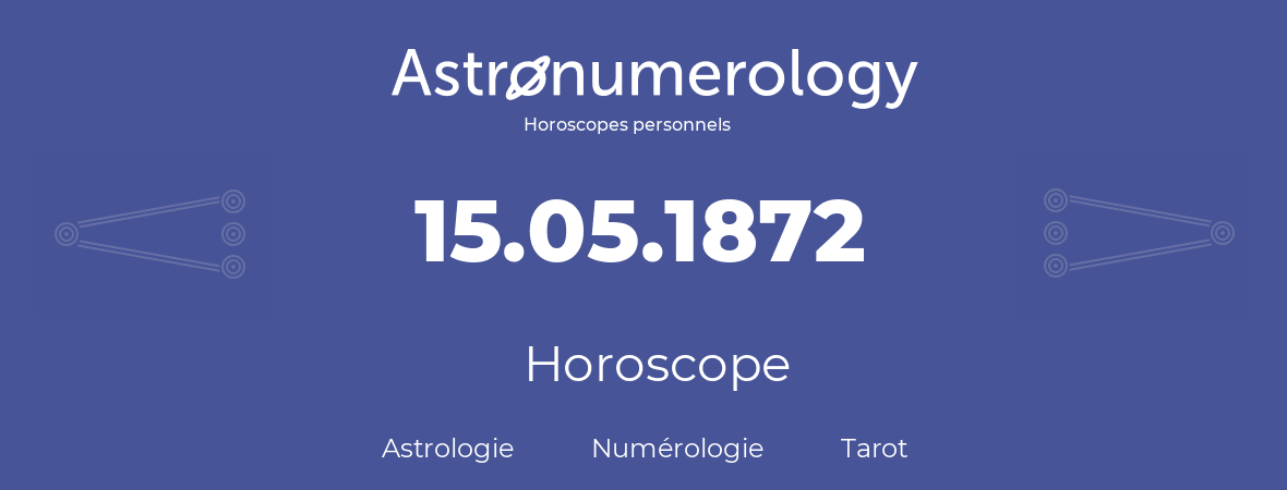 Horoscope pour anniversaire (jour de naissance): 15.05.1872 (15 Mai 1872)