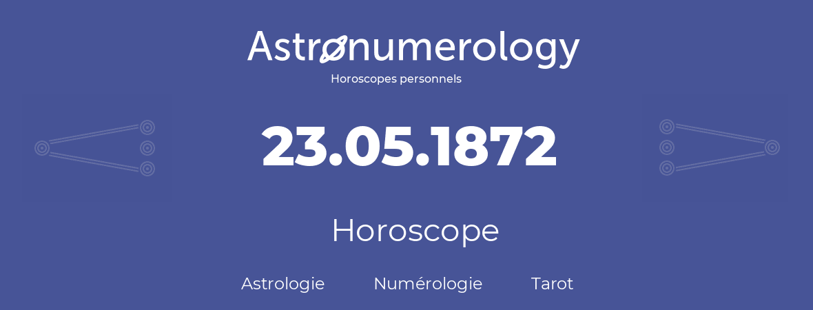 Horoscope pour anniversaire (jour de naissance): 23.05.1872 (23 Mai 1872)