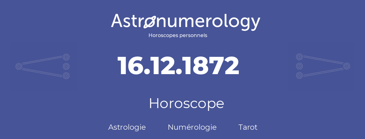 Horoscope pour anniversaire (jour de naissance): 16.12.1872 (16 Décembre 1872)