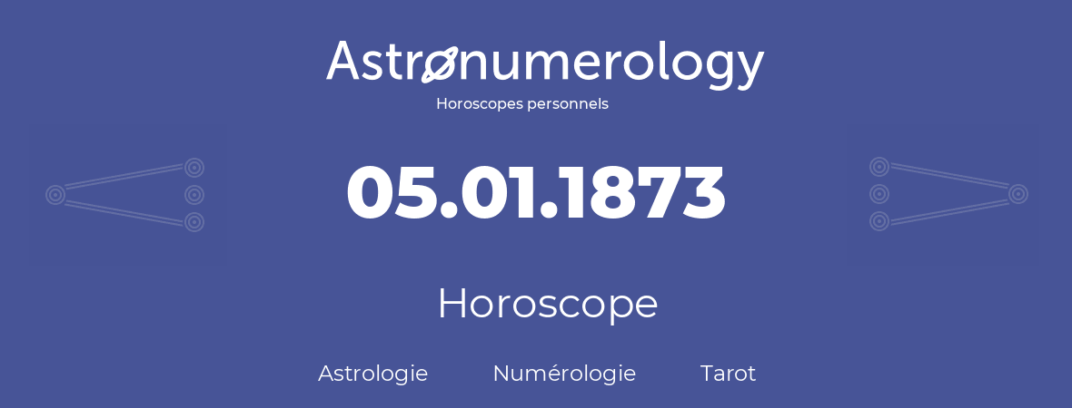 Horoscope pour anniversaire (jour de naissance): 05.01.1873 (5 Janvier 1873)