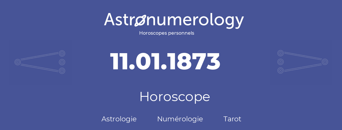 Horoscope pour anniversaire (jour de naissance): 11.01.1873 (11 Janvier 1873)
