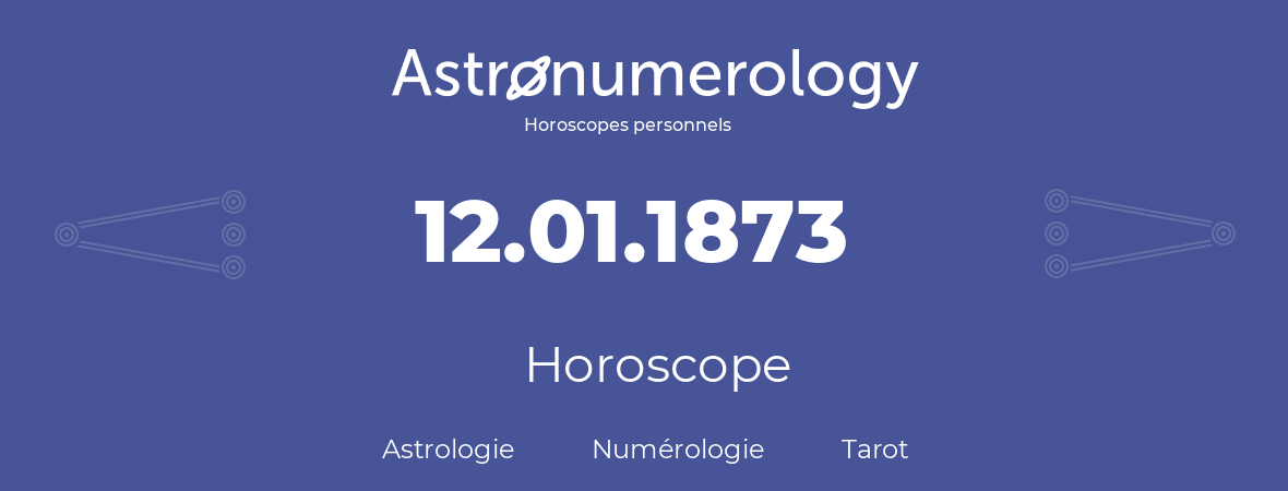 Horoscope pour anniversaire (jour de naissance): 12.01.1873 (12 Janvier 1873)