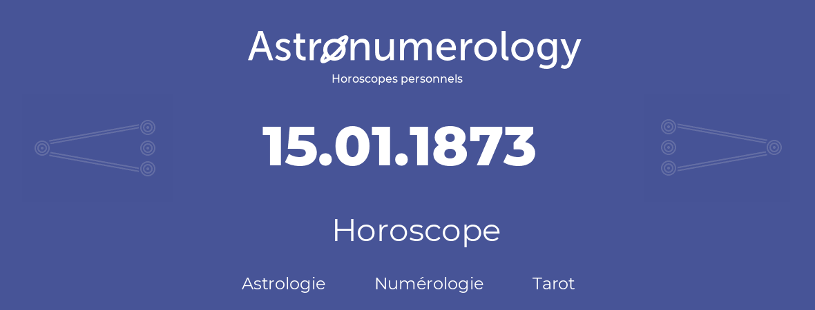 Horoscope pour anniversaire (jour de naissance): 15.01.1873 (15 Janvier 1873)
