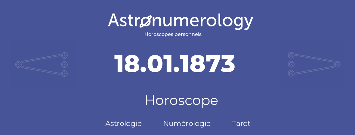 Horoscope pour anniversaire (jour de naissance): 18.01.1873 (18 Janvier 1873)