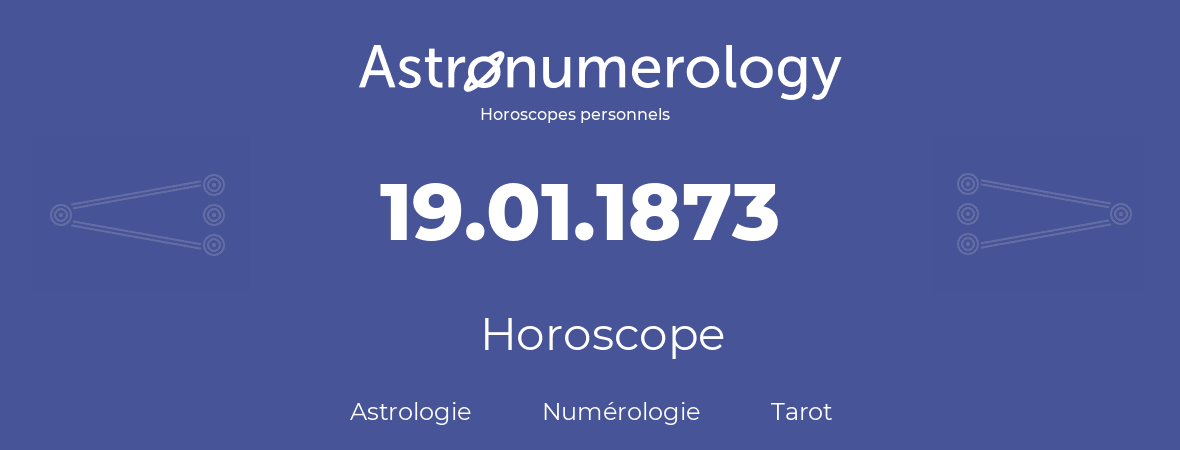 Horoscope pour anniversaire (jour de naissance): 19.01.1873 (19 Janvier 1873)
