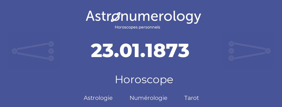 Horoscope pour anniversaire (jour de naissance): 23.01.1873 (23 Janvier 1873)