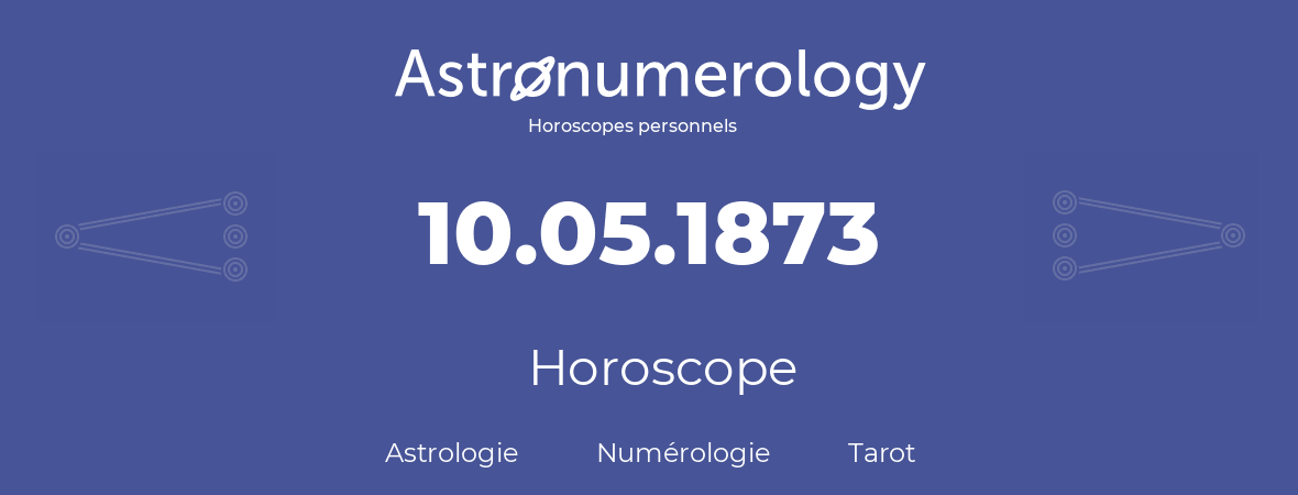 Horoscope pour anniversaire (jour de naissance): 10.05.1873 (10 Mai 1873)