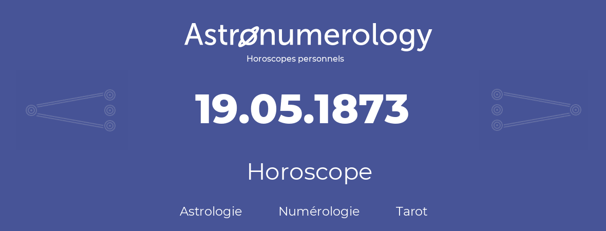 Horoscope pour anniversaire (jour de naissance): 19.05.1873 (19 Mai 1873)