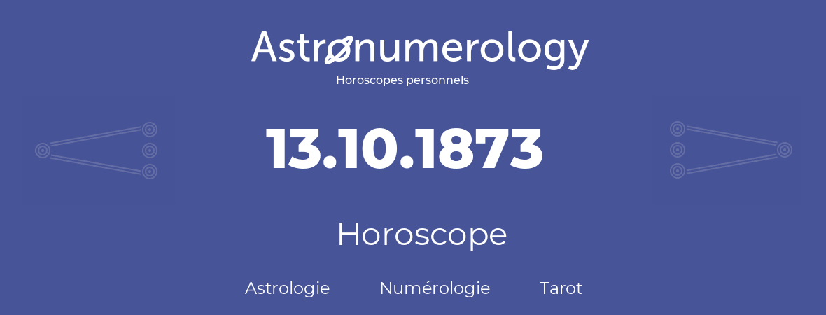 Horoscope pour anniversaire (jour de naissance): 13.10.1873 (13 Octobre 1873)