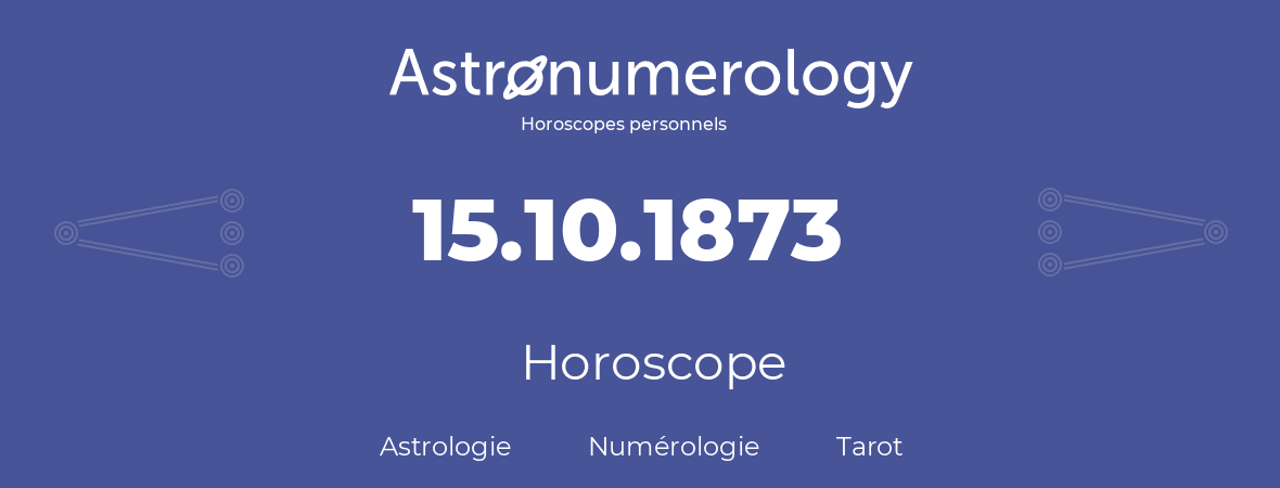 Horoscope pour anniversaire (jour de naissance): 15.10.1873 (15 Octobre 1873)