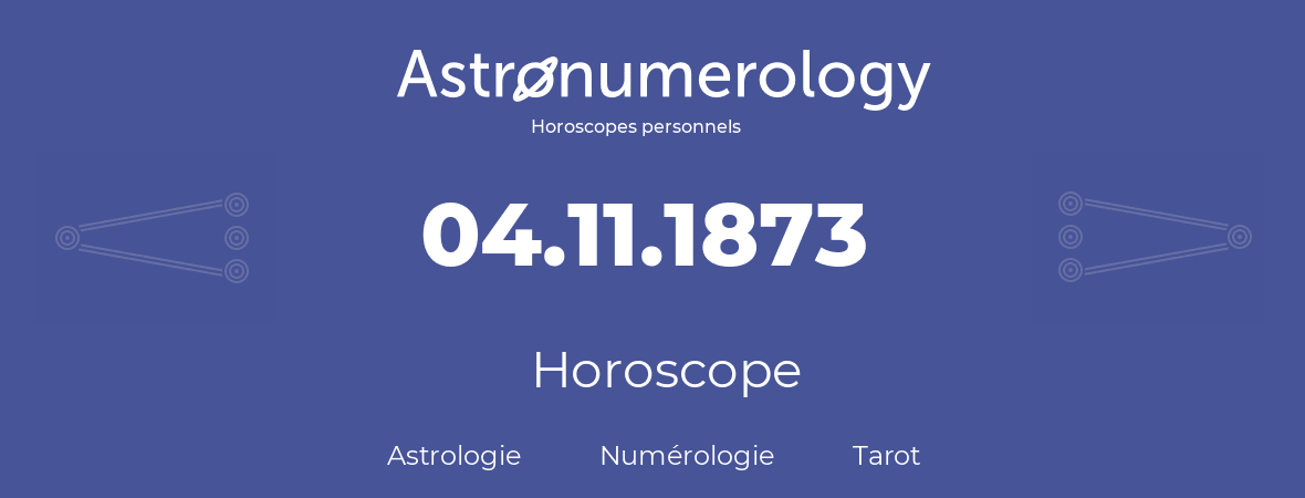 Horoscope pour anniversaire (jour de naissance): 04.11.1873 (4 Novembre 1873)