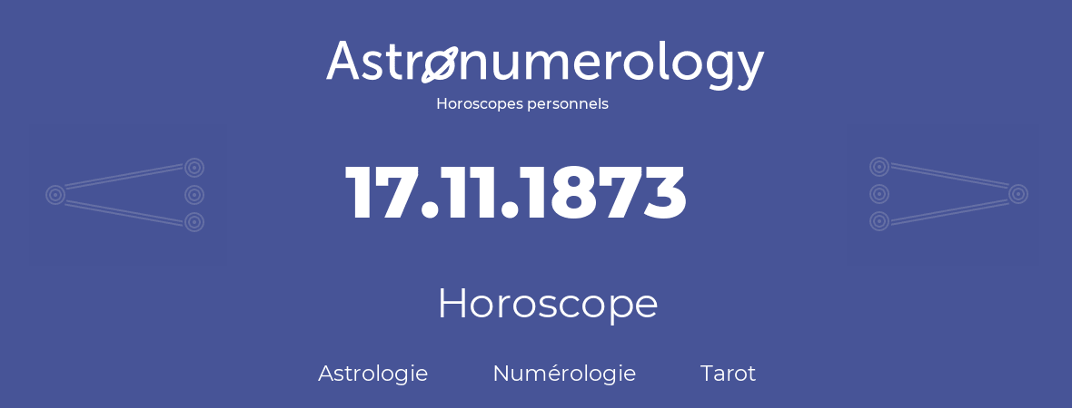 Horoscope pour anniversaire (jour de naissance): 17.11.1873 (17 Novembre 1873)