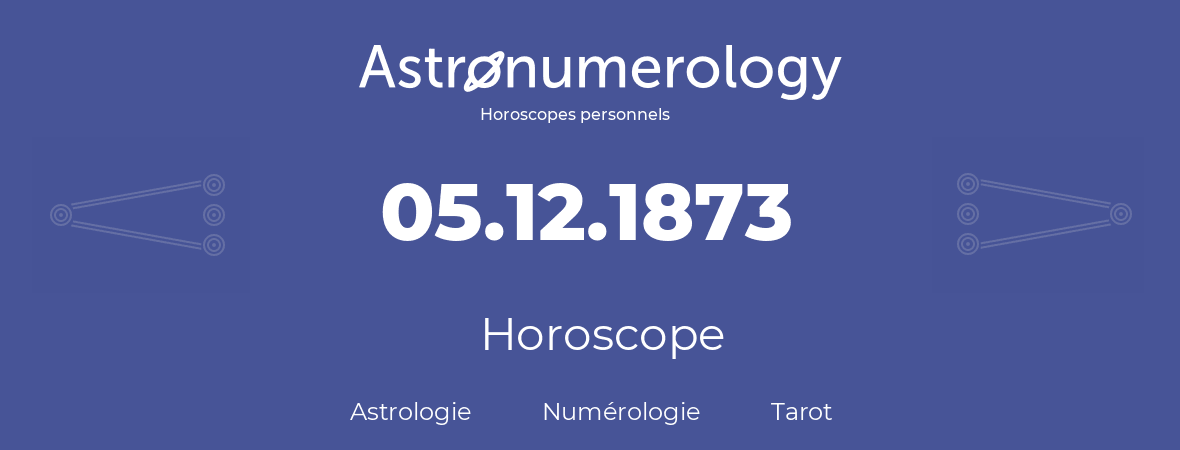 Horoscope pour anniversaire (jour de naissance): 05.12.1873 (5 Décembre 1873)