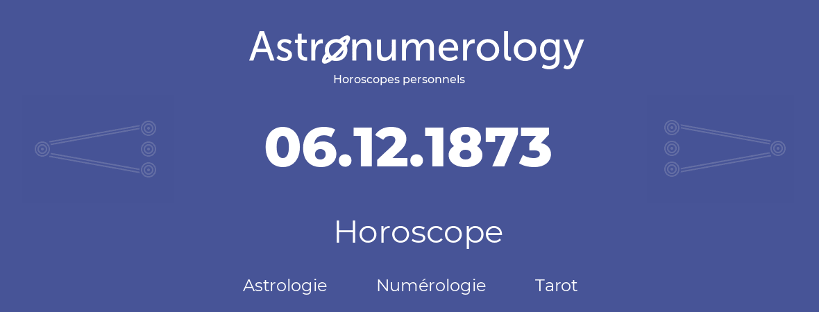 Horoscope pour anniversaire (jour de naissance): 06.12.1873 (6 Décembre 1873)